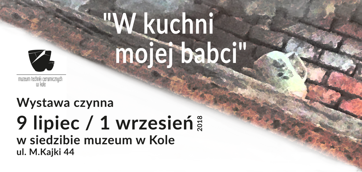 W kuchni mojej babci - wystawa przedmiotów codziennego użytku wyprodukowanych w kolskiej fabryce fajansu w latach 1945 -1962 w Muzeum Technik Ceramicznych od 9 lipca do 1 września 2018 r.